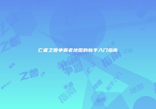 亡者之兽争霸老地图的新手入门指南