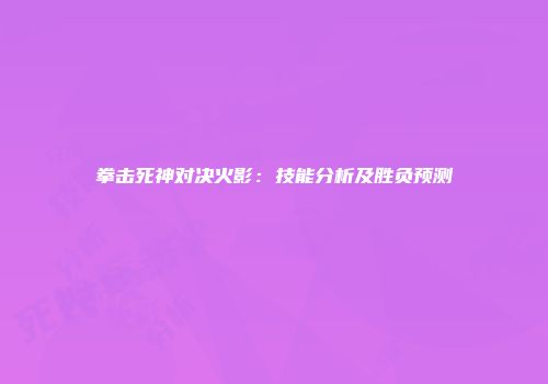 拳击死神对决火影：技能分析及胜负预测