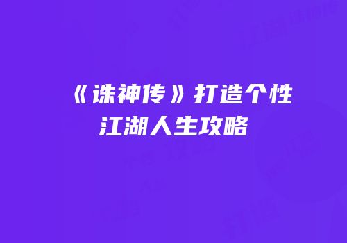 《诛神传》打造个性江湖人生攻略