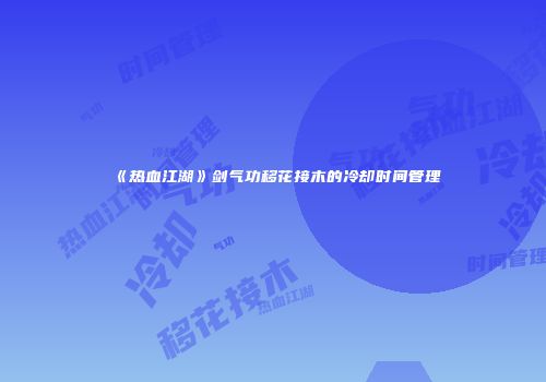 《热血江湖》剑气功移花接木的冷却时间管理