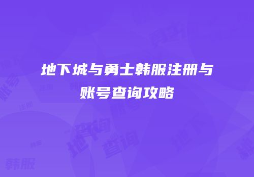 地下城与勇士韩服注册与账号查询攻略