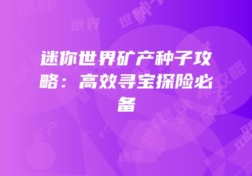 迷你世界矿产种子攻略：高效寻宝探险必备