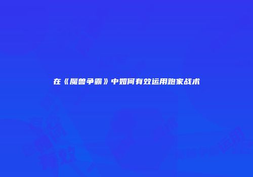 在《魔兽争霸》中如何有效运用跑家战术