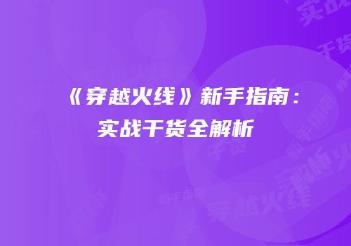 《穿越火线》新手指南：实战干货全解析
