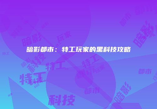 暗影都市：特工玩家的黑科技攻略