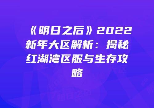 《明日之后》2022新年大区解析：揭秘红湖湾区服与生存攻略