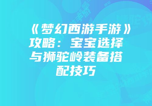 《梦幻西游手游》攻略：宝宝选择与狮驼岭装备搭配技巧