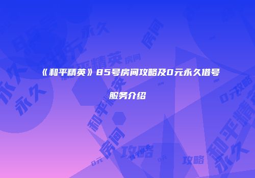 《和平精英》85号房间攻略及0元永久借号服务介绍