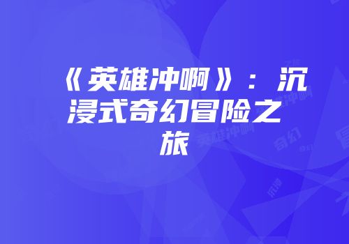 《英雄冲啊》：沉浸式奇幻冒险之旅