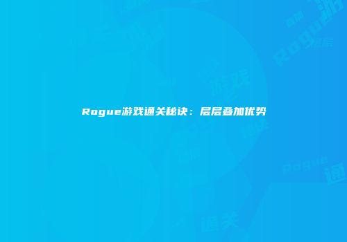 Rogue游戏通关秘诀：层层叠加优势