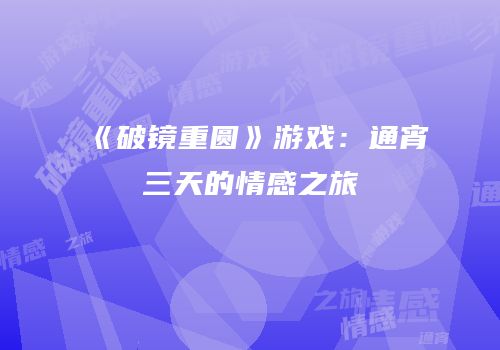 《破镜重圆》游戏：通宵三天的情感之旅