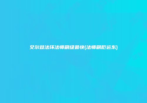 艾尔登法环法师刷级最快(法师刷厄运东)