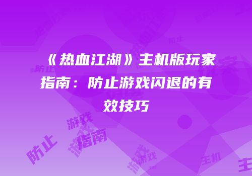 《热血江湖》主机版玩家指南:防止游戏闪退的有效技巧