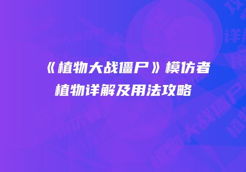 《植物大战僵尸》模仿者植物详解及用法攻略