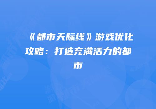 《都市天际线》游戏优化攻略：打造充满活力的都市