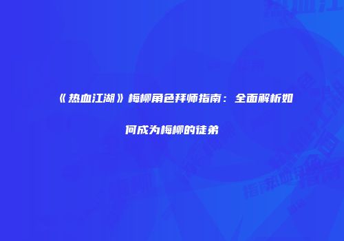 《热血江湖》梅柳角色拜师指南：全面解析如何成为梅柳的徒弟