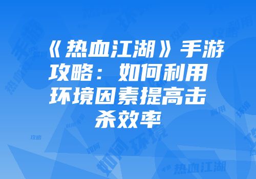 《热血江湖》手游攻略：如何利用环境因素提高击杀效率