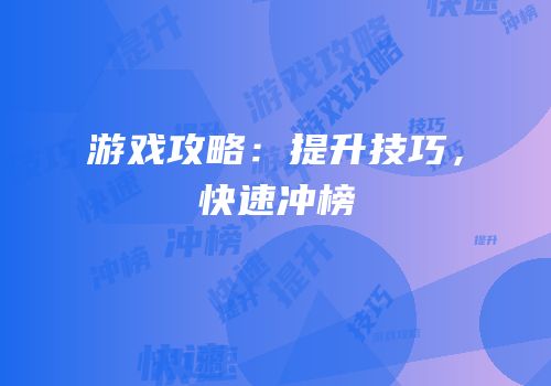 游戏攻略：提升技巧，快速冲榜