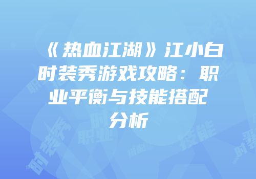《热血江湖》江小白时装秀游戏攻略：职业平衡与技能搭配分析