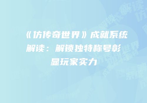 《仿传奇世界》成就系统解读：解锁独特称号彰显玩家实力