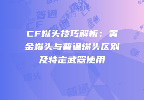 CF爆头技巧解析：黄金爆头与普通爆头区别及特定武器使用