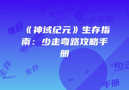 《神域纪元》生存指南：少走弯路攻略手册