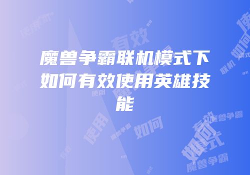 魔兽争霸联机模式下如何有效使用英雄技能