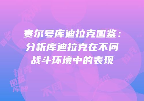 赛尔号库迪拉克图鉴：分析库迪拉克在不同战斗环境中的表现
