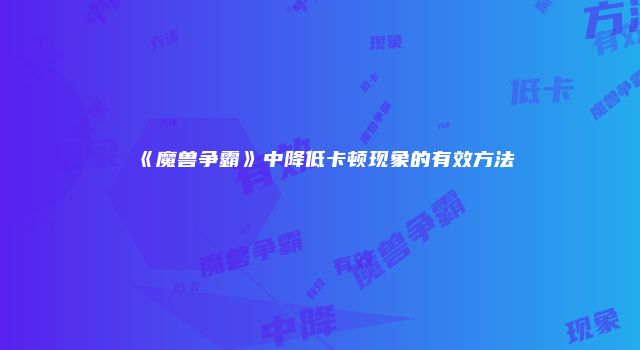 《魔兽争霸》中降低卡顿现象的有效方法