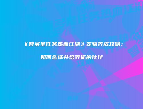 《智多星任务热血江湖》宠物养成攻略：如何选择并培养你的伙伴