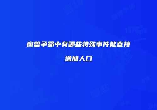 魔兽争霸中有哪些特殊事件能直接增加人口
