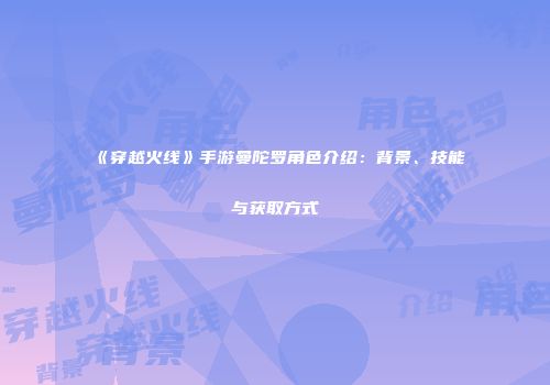 《穿越火线》手游曼陀罗角色介绍：背景、技能与获取方式