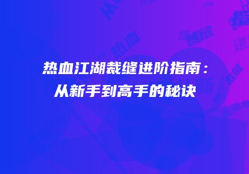 热血江湖裁缝进阶指南：从新手到高手的秘诀
