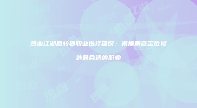 热血江湖四转狼职业选择建议:根据角色定位挑选最合适的职业