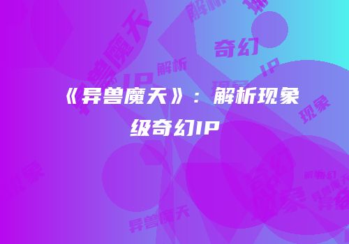 《异兽魔天》：解析现象级奇幻IP