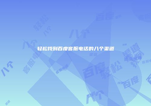 轻松找到百度客服电话的八个渠道