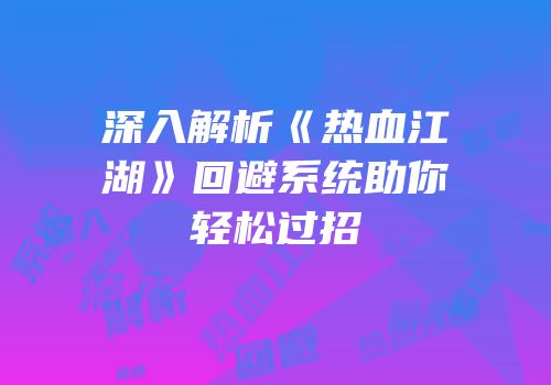 深入解析《热血江湖》回避系统助你轻松过招