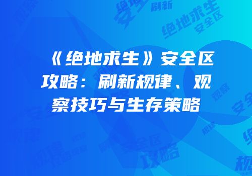 《绝地求生》安全区攻略：刷新规律、观察技巧与生存策略