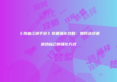 《热血江湖手游》装备强化攻略：如何选择最适合自己的强化方式
