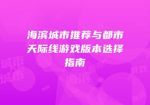 海滨城市推荐与都市天际线游戏版本选择指南