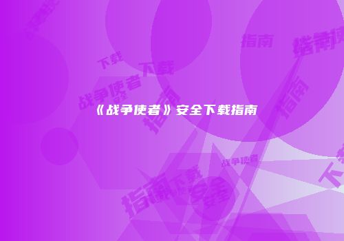 《战争使者》安全下载指南