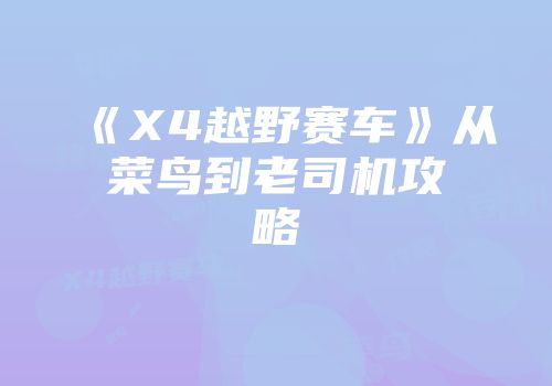 《X4越野赛车》从菜鸟到老司机攻略