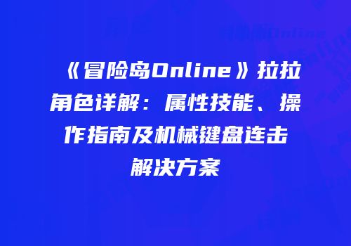 《冒险岛Online》拉拉角色详解：属性技能、操作指南及机械键盘连击解决方案