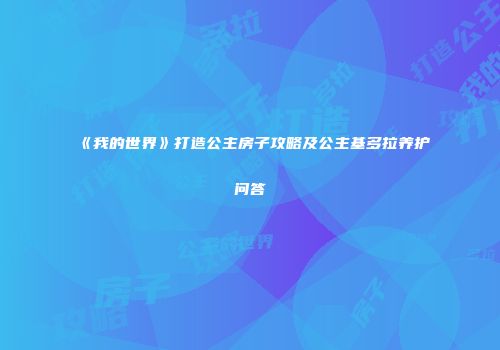 《我的世界》打造公主房子攻略及公主基多拉养护问答