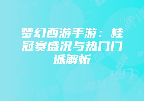 梦幻西游手游：桂冠赛盛况与热门门派解析