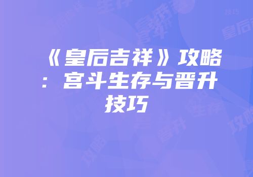 《皇后吉祥》攻略：宫斗生存与晋升技巧