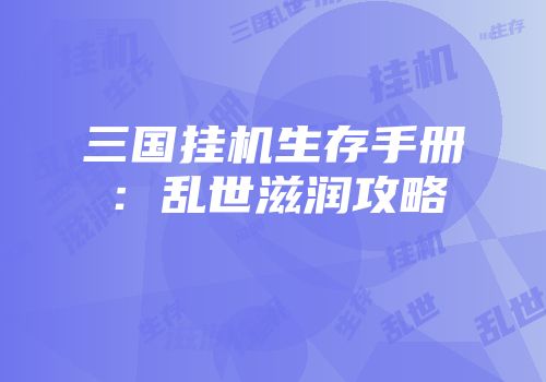 三国挂机生存手册：乱世滋润攻略