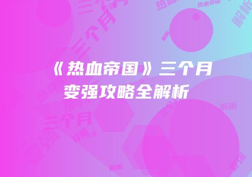 《热血帝国》三个月变强攻略全解析