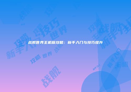 战舰世界主机版攻略：新手入门与技巧提升