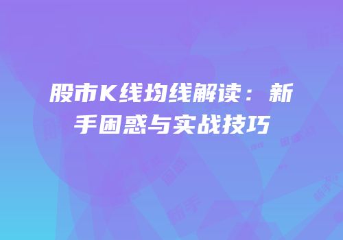 股市K线均线解读：新手困惑与实战技巧